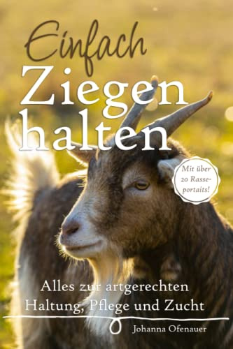 Einfach Ziegen halten: Alles zur artgerechten Haltung, Pflege und Zucht