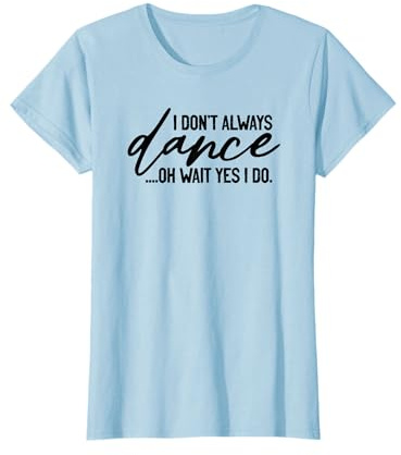 I Don't Always Dance Oh Wait Yes I Do, Ballet Divertido Camiseta