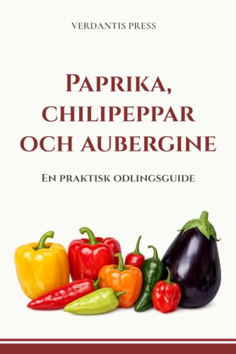 Paprika, chilipeppar och aubergine: En praktisk odlingsguide