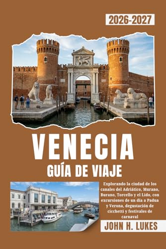 VENECIA GUÍA DE VIAJE 2026-2027: Explorando la ciudad de los canales del Adriático, Murano, Burano, Torcello y el Lido, con excursiones de un día a ... de cicchetti y festivales de carnaval