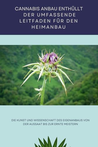Cannabis-Anbau Enthüllt: Der umfassende Leitfaden für den Heimanbau: Die Kunst und Wissenschaft des Eigenanbaus von der Aussaat bis zur Ernte meistern