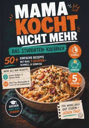 Mama kocht nicht mehr: Das Studenten-Kochbuch: 50+ einfache Rezepte mit max. 5 Zutaten – schnell & günstig – mit Budget- und Küchen-Hacks, Meal Prep, Wochenplänen & Extras