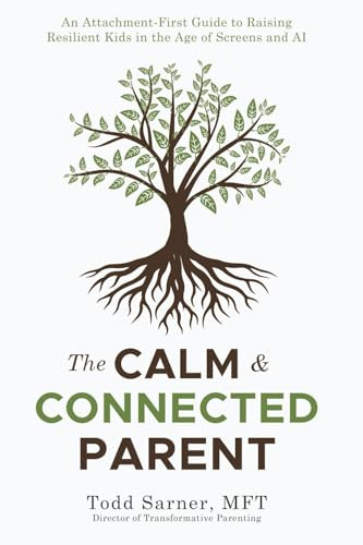 The Calm & Connected Parent: An Attachment-First Guide to Raising Resilient Kids in the Age of Screens and AI
