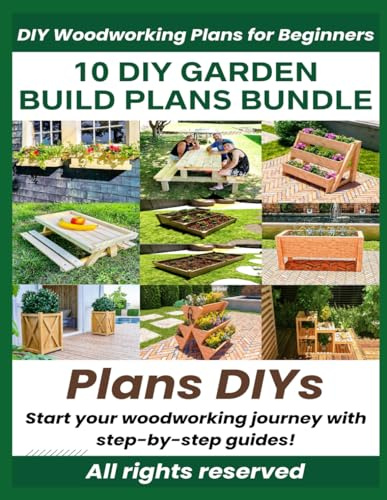 WOODWORKING PROJECTS FOR GARDEN, Step by Step Build Guide to Start Your Carpentry Workshop and to Enrich Your Garden with DIY Wood Projects, 10 Different Backyard Plans