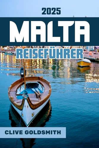 MALTA REISEFÜHRER 2025: Erleben Sie Geschichte, Romantik und unvergessliche Abenteuer im verborgenen Juwel des Mittelmeers