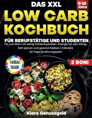 Das XXL Low Carb Kochbuch für Berufstätige und Studenten: Fit und aktiv mit wenig Kohlenhydraten, Energie für den Alltag, Zeit sparen und gesund bleiben|Inklusive 30 Tage Ernährungsplan