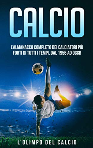 CALCIO: L’Almanacco Completo dei Calciatori più Forti di tutti i tempi, dal 1956 ad Oggi!