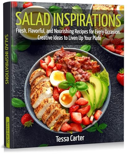 Salad Inspirations: Fresh, Flavorful, and Nourishing Recipes for Every Occasion. Creative Ideas to Liven Up Your Plate