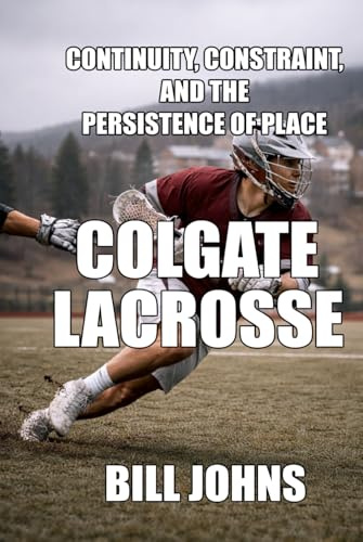 Colgate Lacrosse: Continuity, Constraint, and the Persistence of Place