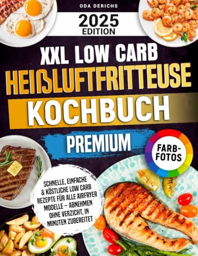 XXL Low Carb Heißluftfritteuse Kochbuch Premium: Schnelle, einfache & köstliche Low Carb Rezepte für alle Airfryer Modelle – Abnehmen ohne Verzicht, in Minuten zubereitet | Mit Farbfotos