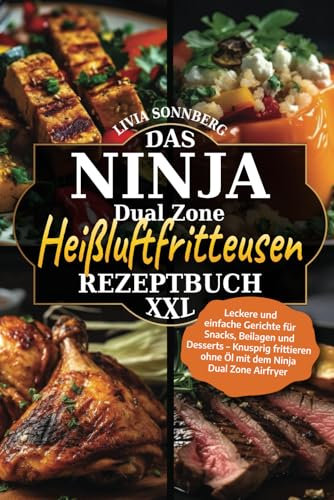 Das Ninja Dual Zone Heißluftfritteusen Rezeptbuch XXL: Leckere und einfache Gerichte für Snacks, Beilagen und Desserts – Knusprig frittieren ohne Öl mit dem Ninja Dual Zone Airfryer
