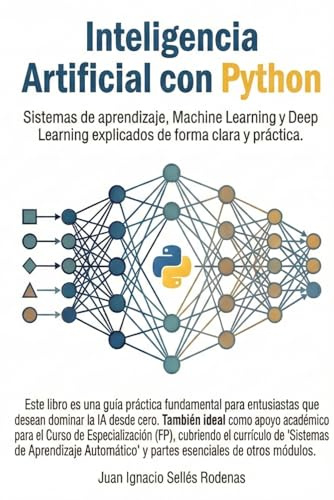 INTELIGENCIA ARTIFICIAL CON PYTHON: Sistemas de aprendizaje, Machine Learning y Deep Learning explicados de forma clara y práctica.