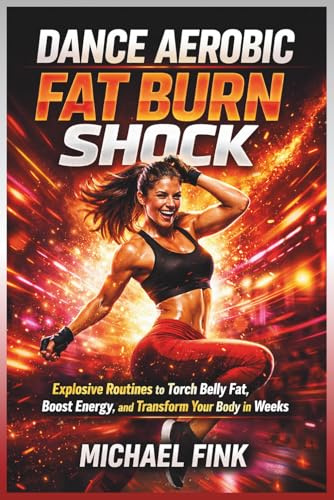 Dance Aerobic Fat Burn Shock: Explosive Routines to Torch Belly Fat, Boost Energy, and Transform Your Body in Weeks
