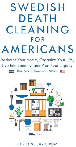 Swedish Death Cleaning for Americans: Declutter Your Home, Organize Your life, Live Intentionally, and Plan Your Legacy the Scandinavian Way