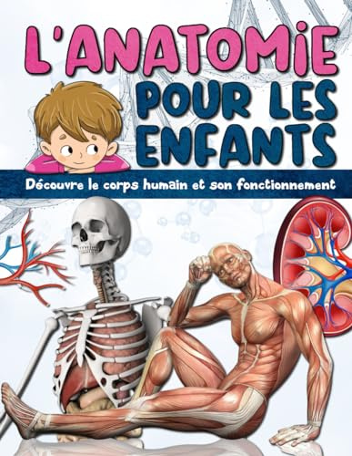 L'ANATOMIE POUR LES ENFANTS: Découvre le corps humain et son fonctionnement - Facile à lire et entièrement illustré - encyclopédie du corps humain pour enfant.
