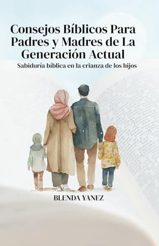 Consejos Bíblicos Para Padres y Madres de La Generación Actual: Sabiduría bíblica en la crianza de los hijos.