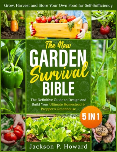 The New Garden Survival Bible: [5 in 1] The Definitive Guide to Design and Build Your Ultimate Homestead & Prepper’s Greenhouse to Grow, Harvest and Store Your Own Food for Self-Sufficiency