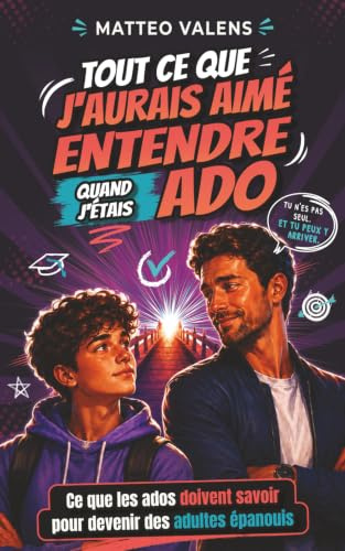 Tout ce que j’aurais aimé entendre quand j’étais ado: Ce que les ados doivent savoir pour devenir des adultes épanouis