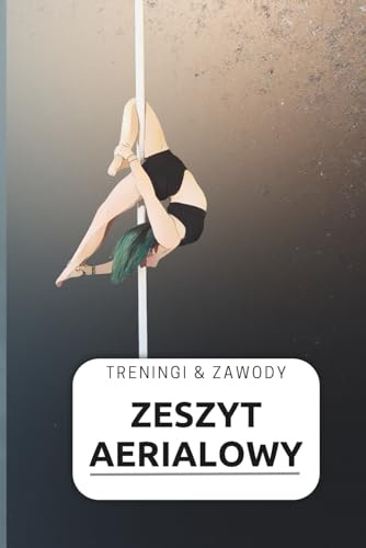 Zeszyt aerialowy - treningi i zawody: Sportowy pamiętnik treningów i zawodów dla aerialistki format 6x9 cali