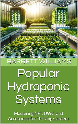 Popular Hydroponic Systems: Mastering NFT, DWC, and Aeroponics for Thriving Gardens (Soilless Success: The Complete Guide to Aquaponics and Hydroponics Book 5)