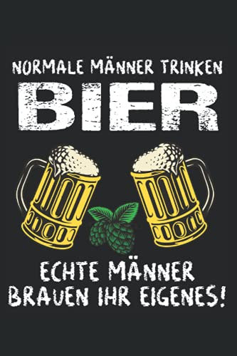 Normale Männer trinken Bier - Echte Männer brauen ihr eigenes: Tolles Bierbrauer Notizbuch - Nutzbar als Brauprotokoll für den Braumeister und Mälzer. Tolles Hobbybrauer Zubehör.