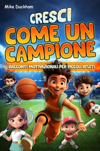 Cresci Come un Campione: 15 Storie Avvincenti per Bambini Ispirate dalle Leggende dello Sport: Racconti Motivazionali per Piccoli Atleti (dai 7 anni in su)