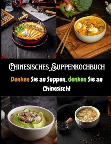 Chinesisches Suppenkochbuch: Denken Sie an Suppen, denken Sie an Chinesisch!