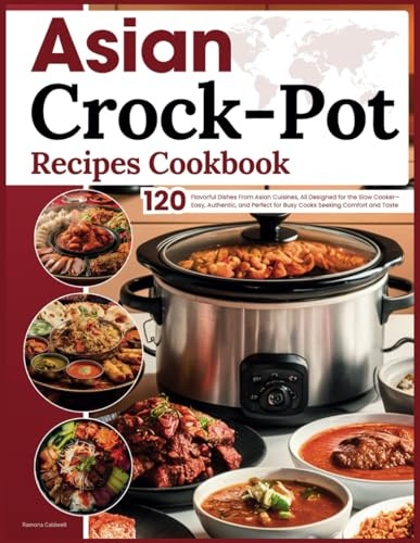 Asian Crockpot Recipes Cookbook: Discover 120 Flavorful Dishes From Asian Cuisines, All Designed for the Slow Cooker—Easy, Authentic, and Perfect for Busy Cooks Seeking Comfort and Taste