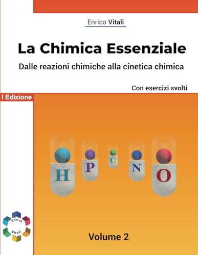 La Chimica Essenziale - Fondamenti Di Chimica Generale con Esercizi per Studenti di Scuole Superiori ed Universitari: Dalle reazioni chimiche alla cinetica chimica - Volume 2 - Con esercizi guidati