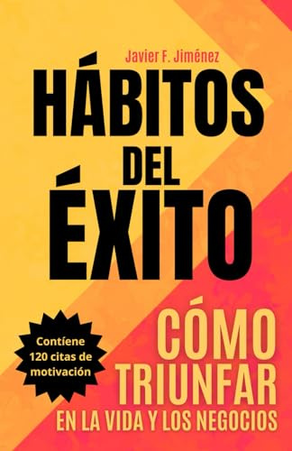 HÁBITOS DEL ÉXITO - CÓMO TRIUNFAR EN LA VIDA Y LOS NEGOCIOS: Transforma tu vida y aprende de emprendedores exitosos y millonarios - Contiene 120 Frases de motivación (Autoayuda)