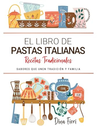 El Libro de Pastas Italianas . Sabores que Unen Tradición y Familia: Recetas Tradicionales para Saborear Italia con el Corazón y la Cocina de Casa