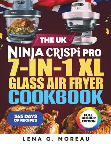 The UK Ninja CRISPi PRO 7-in-1 XL Glass Air Fryer Cookbook: 365 Days of Crispy, Quick, Healthy and Delicious Recipes to Prepare and Enjoy with Friends & Families Including Bonus (Full Colour Edition)