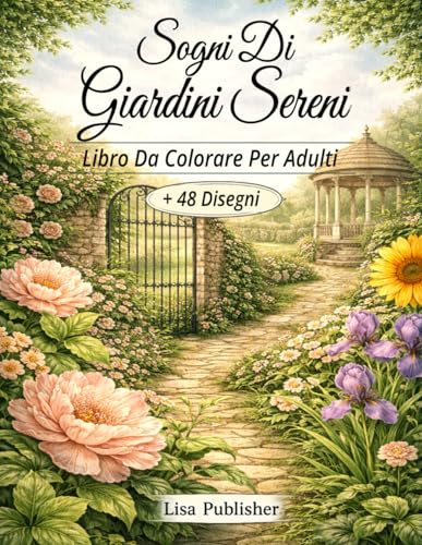 Sogni di Giardini Sereni Libro da Colorare per Adulti: Scene di Giardini Naturali e Illustrazioni Floreali per il Relax e la Colorazione Consapevole.