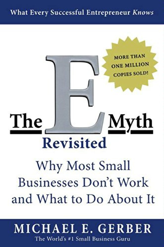 The E-Myth Revisited: Why Most Small Businesses Don't Work and What to Do About It —A Guide to Starting a Business in a Productive and Successful Way