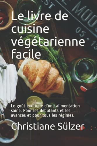Le livre de cuisine végétarienne facile: Le goût exotique d'une alimentation saine. Pour les débutants et les avancés et pour tous les régimes.