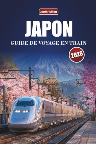 JAPON GUIDE DE VOYAGE EN TRAIN 2026: Découvrez des voyages cachés, des itinéraires emblématiques, des cartes régionales et des aperçus culturels ferroviaires en Asie de l'Est