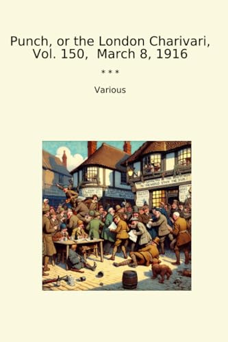 Punch, or the London Charivari, Vol. 150, March 8, 1916 (Classic Books)