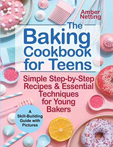 The Baking Cookbook for Teens: Simple Step-by-Step Recipes & Essential Techniques for Young Bakers. A Skill-Building Guide with Pictures: 1