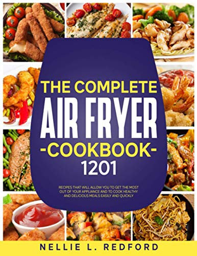 The Complete Air Fryer Cookbook: 1201 Recipes That Will Allow You To Get The Most Out Of Your Appliance And To Cook Healthy And Delicious Meals Easily And Quickly
