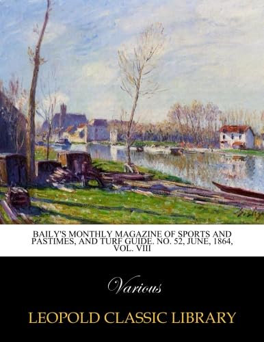 Baily's monthly magazine of sports and pastimes, and turf guide. No. 52, June, 1864, Vol. VIII