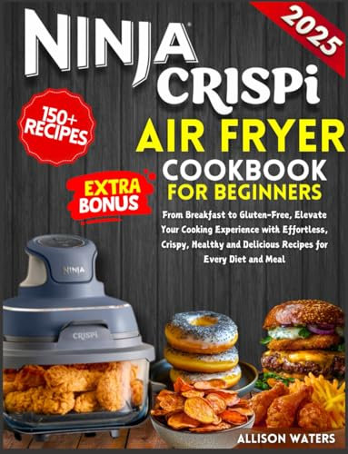 Ninja CRISPi Air Fryer Cookbook for Beginners 2025:: From Breakfast to Gluten-Free, Elevate Your Cooking Experience with 150+ Effortless, Crispy, Healthy and Delicious Recipes for Every Diet and Meal.