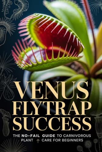 Venus Flytrap Success: The No-Fail Guide to Carnivorous Plant Care for Beginners (Carnivorous Plant Success Series)