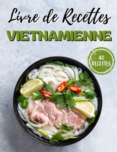 Le Livre De Recettes Vietnamiennes: Plus de 40 recettes vietnamiennes authentiques et délicieuses