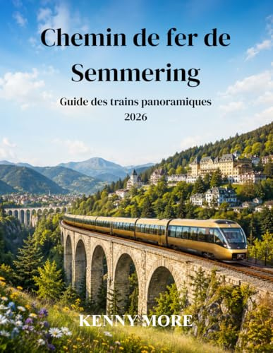 Chemin de fer de Semmering Guide des trains panoramiques 2026: Guide du voyageur novice pour découvrir le chemin de fer de montagne historique classé ... les viaducs, les randonnées alpines et les ex