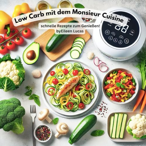 Low Carb mit dem Monsieur Cuisine – schnelle Rezepte zum Genießen & Abnehmen: 13 Rezepte gegen Langeweile im Kühlschrank