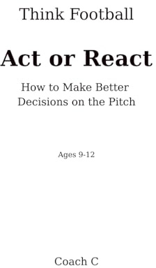 Think Football: Act or React: How to Make Better Decisions on the Pitch