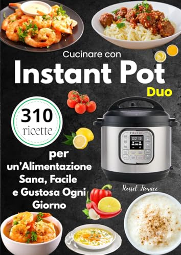Cucinare con Instant Pot Duo – 310 Ricette per un’Alimentazione Sana, Facile e Gustosa Ogni Giorno