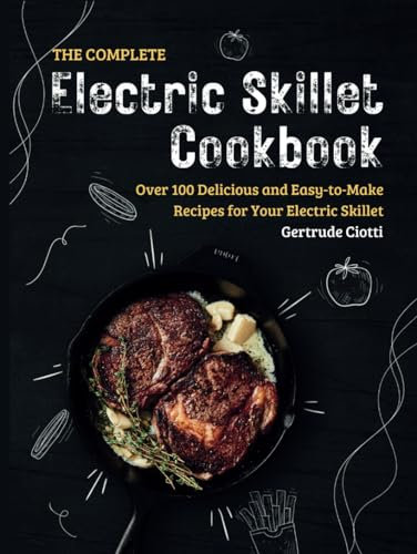 The Complete Electric Skillet Cookbook: Over 100 Delicious and Easy-to-Make Recipes for Your Electric Skillet