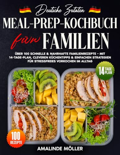Deutsche Zutaten, Meal-Prep-Kochbuch Für Familien: Über 100 Schnelle & Nahrhafte Familienrezepte – Mit 14-Tage-Plan, Cleveren Küchentipps & Einfachen Strategien Für Stressfreies Vorkochen Im A