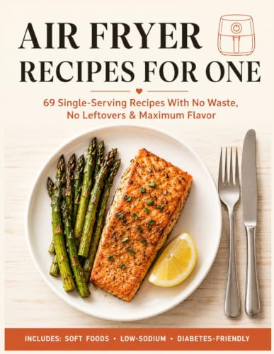 Air Fryer Recipes for One: The Complete Single-Serving Cookbook for People Cooking Just for Themselves — 69 Fast, Easy, Perfectly Portioned Meals with ... and Maximum Flavor for Singles and Seniors